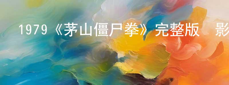 曹光漢發布1979《茅山僵尸拳》完整版電影/在線觀看/百度云-美劇天堂